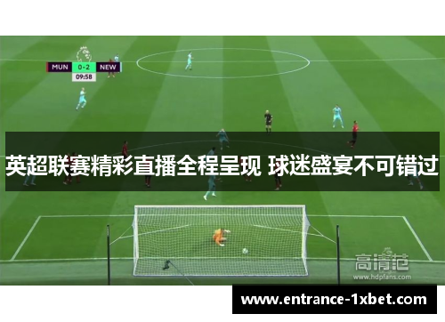 英超联赛精彩直播全程呈现 球迷盛宴不可错过