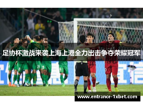 足协杯激战来袭上海上港全力出击争夺荣耀冠军