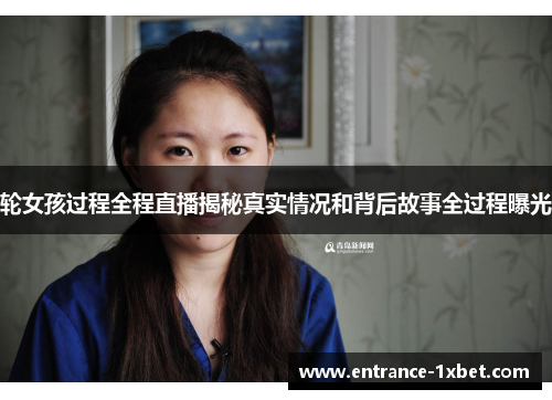 轮女孩过程全程直播揭秘真实情况和背后故事全过程曝光