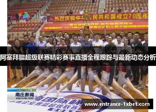 阿塞拜疆超级联赛精彩赛事直播全程跟踪与最新动态分析