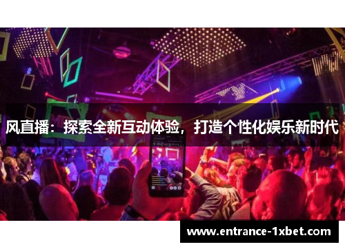 风直播：探索全新互动体验，打造个性化娱乐新时代